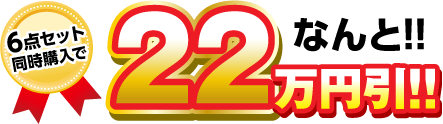 7点セット同時購入で なんと!!22万円引き!!