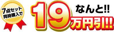 7点セット同時購入で なんと!!19万円引き!!